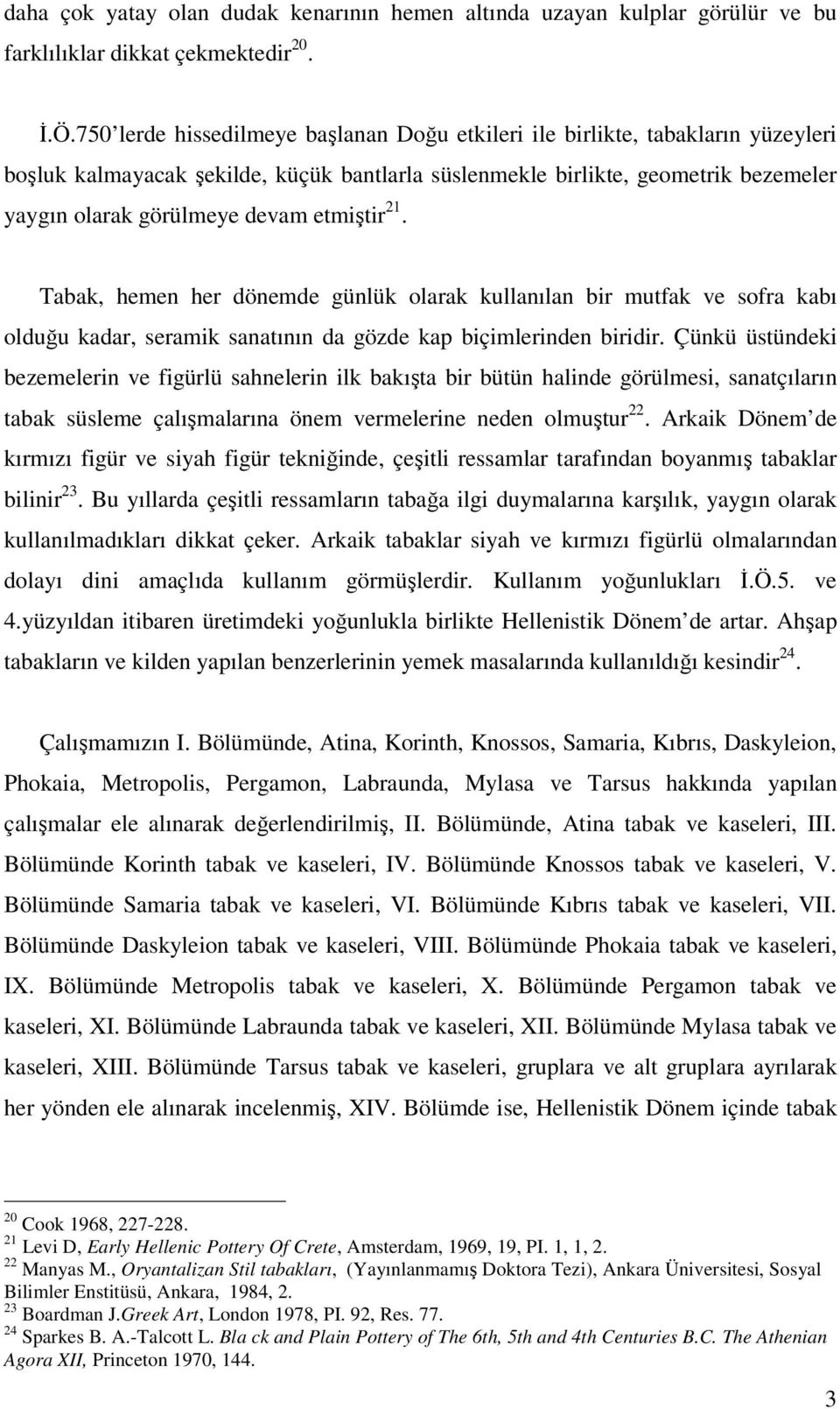 etmiştir 21. Tabak, hemen her dönemde günlük olarak kullanılan bir mutfak ve sofra kabı olduğu kadar, seramik sanatının da gözde kap biçimlerinden biridir.