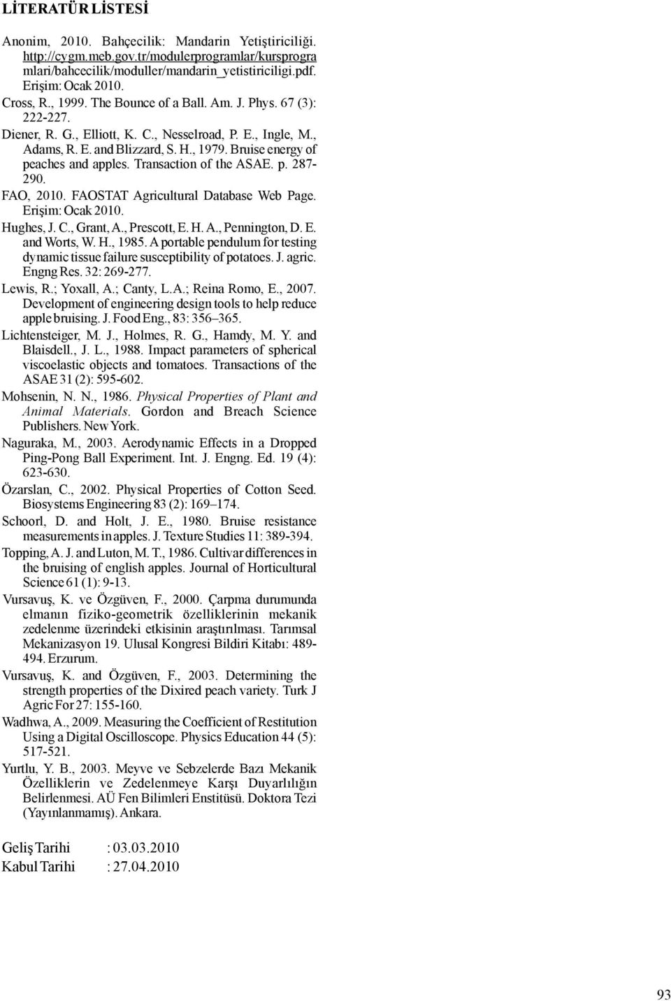Transaction of theasae. p. 87-90. FAO, 010. FAOSTATAgricultural Database Web Page. Erişim:Ocak010. Hughes,J.C.,Grant,A.,Prescott,E.H.A.,Pennington,D.E. andworts,w.h.,1985.