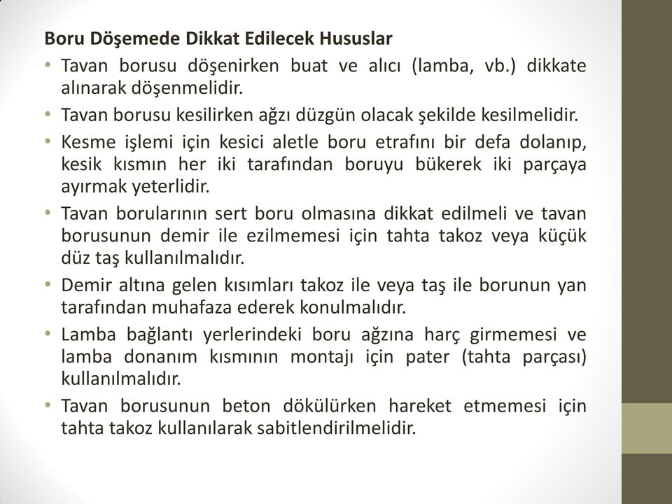 Tavan borularının sert boru olmasına dikkat edilmeli ve tavan borusunun demir ile ezilmemesi için tahta takoz veya küçük düz taş kullanılmalıdır.