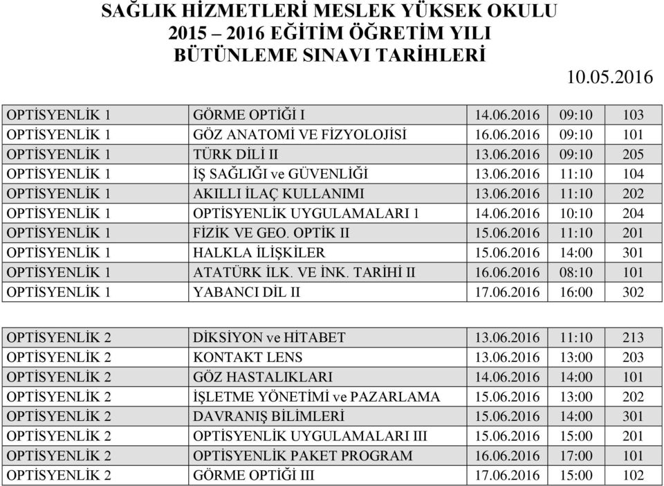 06.2016 14:00 301 OPTİSYENLİK 1 ATATÜRK İLK. VE İNK. TARİHİ II 16.06.2016 08:10 101 OPTİSYENLİK 1 YABANCI DİL II 17.06.2016 16:00 302 OPTİSYENLİK 2 DİKSİYON ve HİTABET 13.06.2016 11:10 213 OPTİSYENLİK 2 KONTAKT LENS 13.