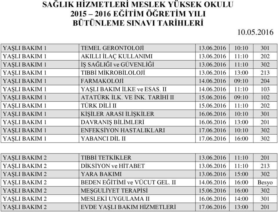 06.2016 11:10 202 YAŞLI BAKIM 1 KİŞİLER ARASI İLİŞKİLER 16.06.2016 10:10 301 YAŞLI BAKIM 1 DAVRANIŞ BİLİMLERİ 16.06.2016 13:00 201 YAŞLI BAKIM 1 ENFEKSİYON HASTALIKLARI 17.06.2016 10:10 302 YAŞLI BAKIM 1 YABANCI DİL II 17.