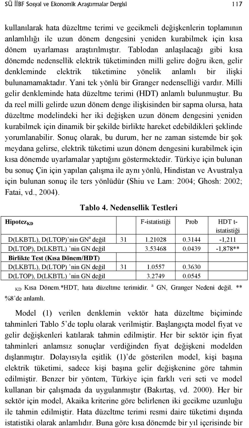 Tablodan anlaşılacağı gibi kısa dönemde nedensellik elektrik tüketiminden milli gelire doğru iken, gelir denkleminde elektrik tüketimine yönelik anlamlı bir ilişki bulunamamaktadır.