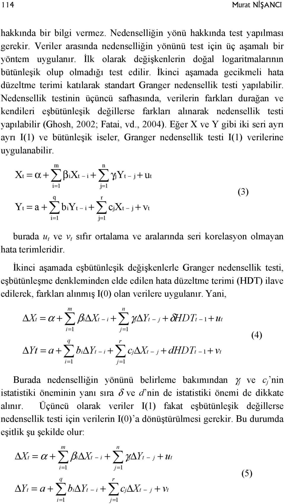 Nedensellik testinin üçüncü safhasında, verilerin farkları durağan ve kendileri eşbütünleşik değillerse farkları alınarak nedensellik testi yapılabilir (Ghosh, 2002; Fatai, vd., 2004).