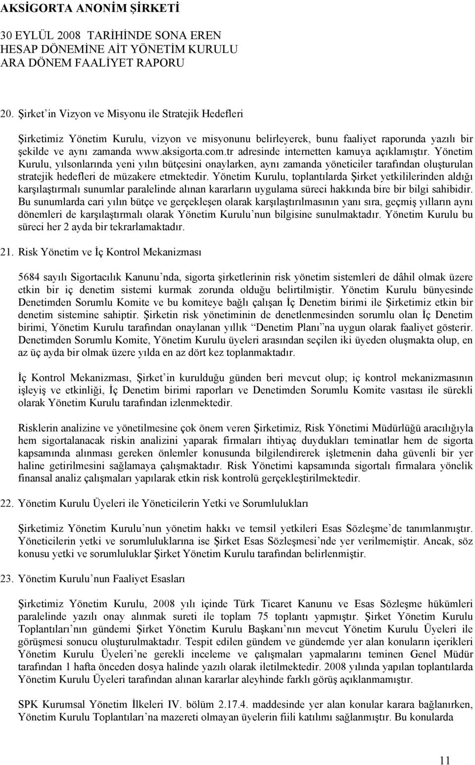 Yönetim Kurulu, toplantılarda Şirket yetkililerinden aldığı karşılaştırmalı sunumlar paralelinde alınan kararların uygulama süreci hakkında bire bir bilgi sahibidir.