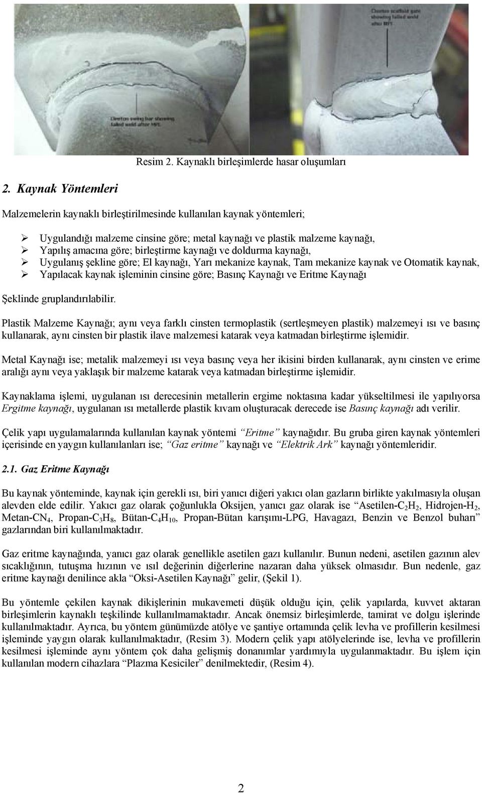 kaynağı ve doldurma kaynağı, Uygulanış şekline göre; El kaynağı, Yarı mekanize kaynak, Tam mekanize kaynak ve Otomatik kaynak, Yapılacak kaynak işleminin cinsine göre; Basınç Kaynağı ve Eritme