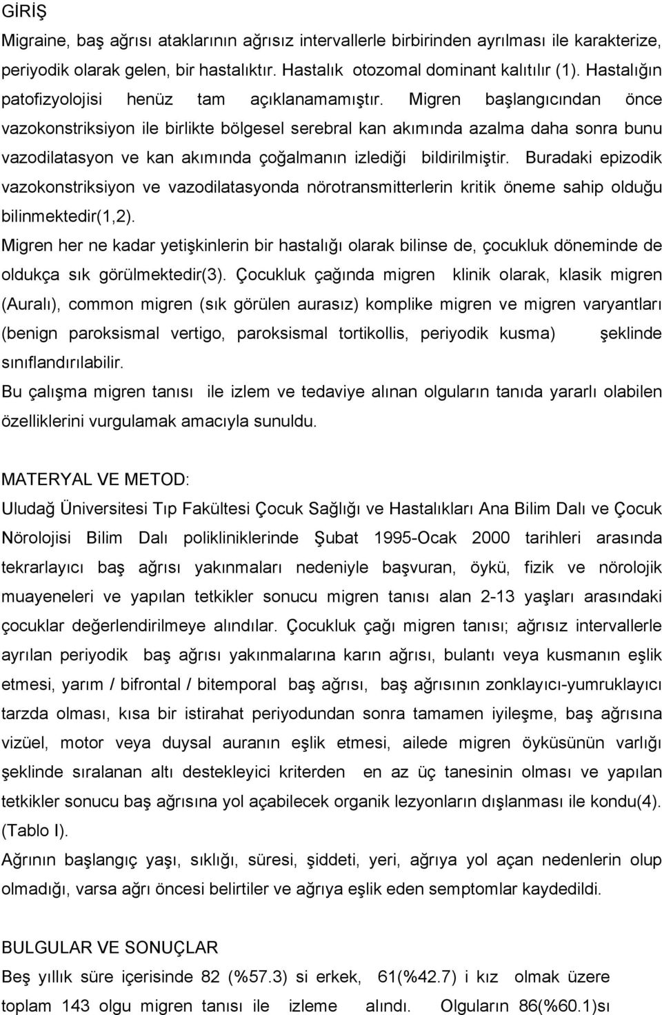 Migren başlangıcından önce vazokonstriksiyon ile birlikte bölgesel serebral kan akımında azalma daha sonra bunu vazodilatasyon ve kan akımında çoğalmanın izlediği bildirilmiştir.