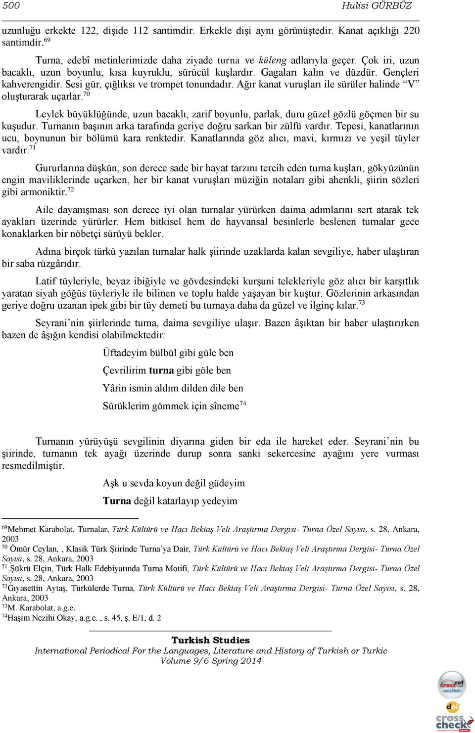 Ağır kanat vuruşları ile sürüler halinde V oluşturarak uçarlar. 70 Leylek büyüklüğünde, uzun bacaklı, zarif boyunlu, parlak, duru güzel gözlü göçmen bir su kuşudur.