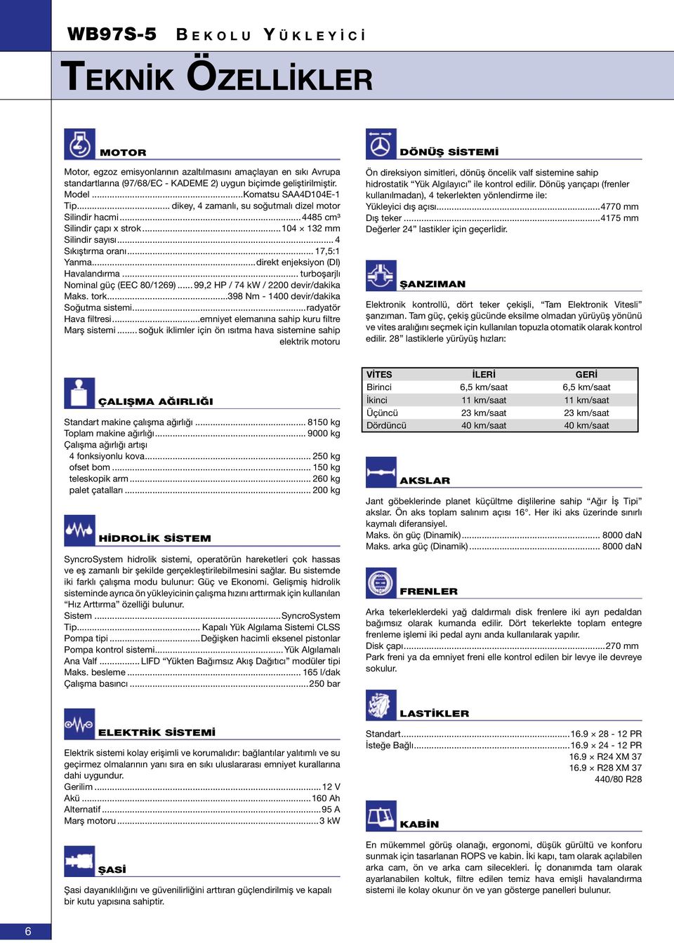 Havalandırma turboşarjlı Nominal güç (EEC 80/1269) 99,2 HP / 74 kw / 2200 devir/dakika Maks tork398 Nm - 1400 devir/dakika Soğutma sistemiradyatör Hava filtresiemniyet elemanına sahip kuru filtre