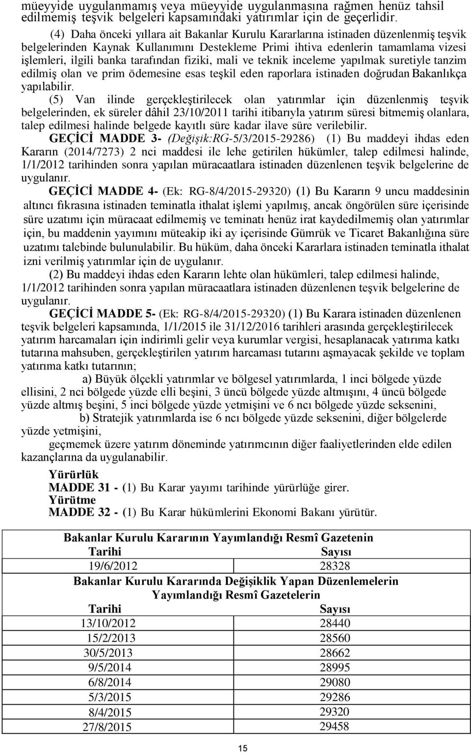 tarafından fiziki, mali ve teknik inceleme yapılmak suretiyle tanzim edilmiş olan ve prim ödemesine esas teşkil eden raporlara istinaden doğrudan Bakanlıkça yapılabilir.