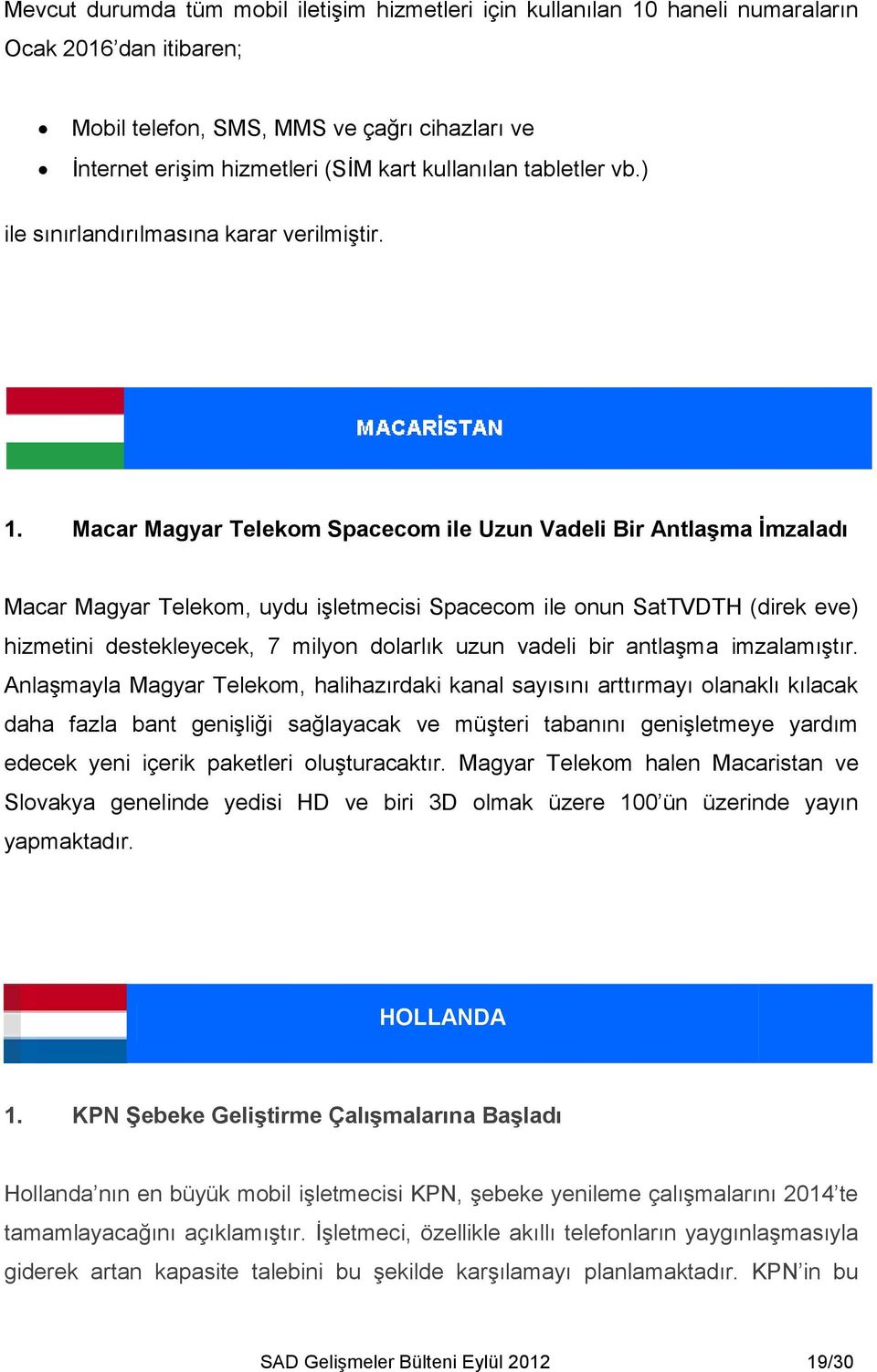 Macar Magyar Telekom Spacecom ile Uzun Vadeli Bir Antlaşma İmzaladı Macar Magyar Telekom, uydu işletmecisi Spacecom ile onun SatTVDTH (direk eve) hizmetini destekleyecek, 7 milyon dolarlık uzun
