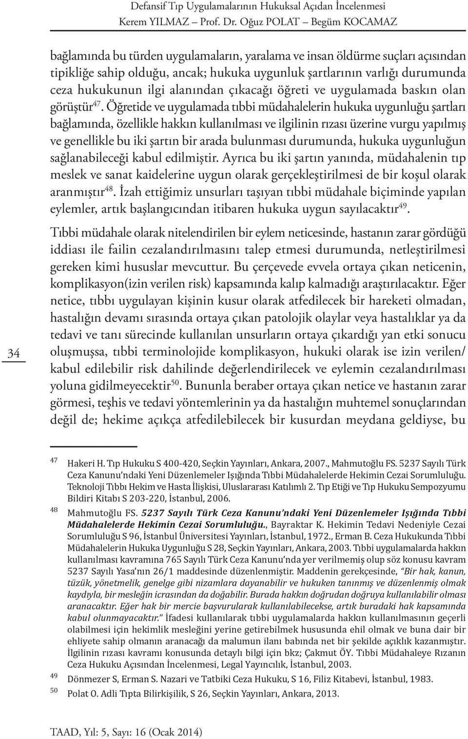 Öğretide ve uygulamada tıbbi müdahalelerin hukuka uygunluğu şartları bağlamında, özellikle hakkın kullanılması ve ilgilinin rızası üzerine vurgu yapılmış ve genellikle bu iki şartın bir arada