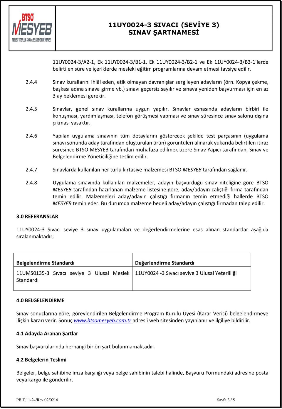 Sınavlar esnasında adayların birbiri ile konuşması, yardımlaşması, telefon görüşmesi yapması ve sınav süresince sınav salonu dışına çıkması yasaktır. 2.4.