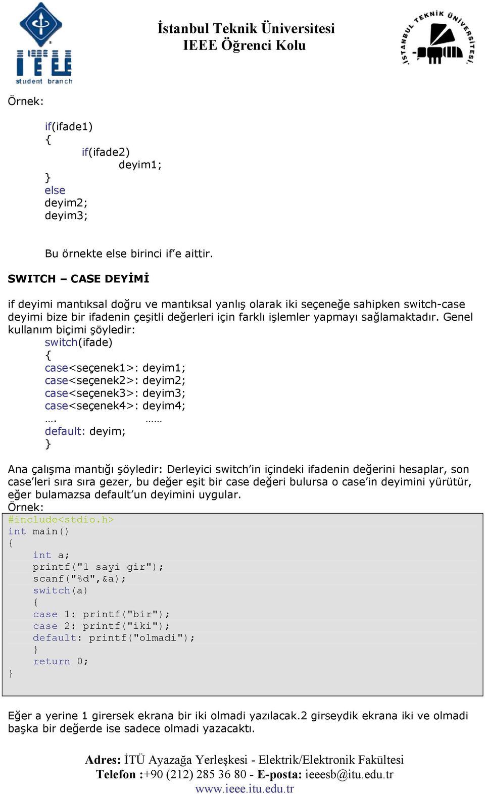 Genel kullanım biçimi şöyledir: switch(ifade) case<seçenek1>: case<seçenek2>: case<seçenek3>: deyim3; case<seçenek4>: deyim4;.