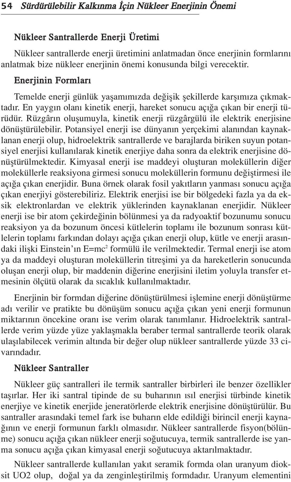 En yayg n olan kinetik enerji, hareket sonucu aç a ç kan bir enerji türüdür. Rüzgâr n oluflumuyla, kinetik enerji rüzgârgülü ile elektrik enerjisine dönüfltürülebilir.