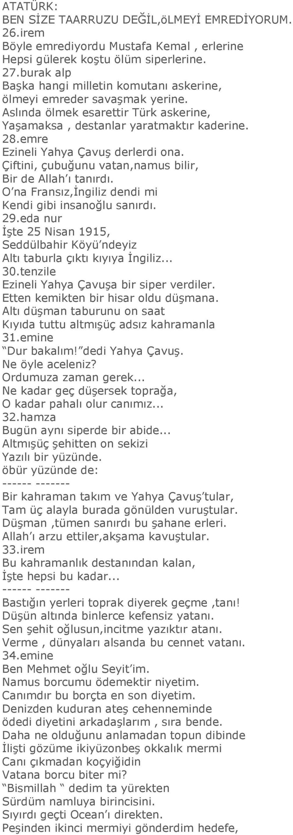 emre Ezineli Yahya Çavuş derlerdi ona. Çiftini, çubuğunu vatan,namus bilir, Bir de Allah ı tanırdı. O na Fransız,İngiliz dendi mi Kendi gibi insanoğlu sanırdı. 29.