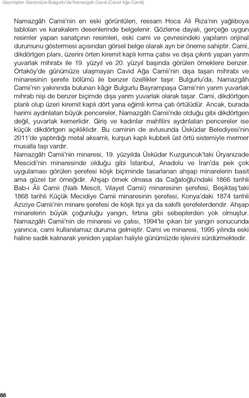 Cami, dikdörtgen planı, üzerini örten kiremit kaplı kırma çatısı ve dışa çıkıntı yapan yarım yuvarlak mihrabı ile 19. yüzyıl ve 20. yüzyıl başında görülen örneklere benzer.