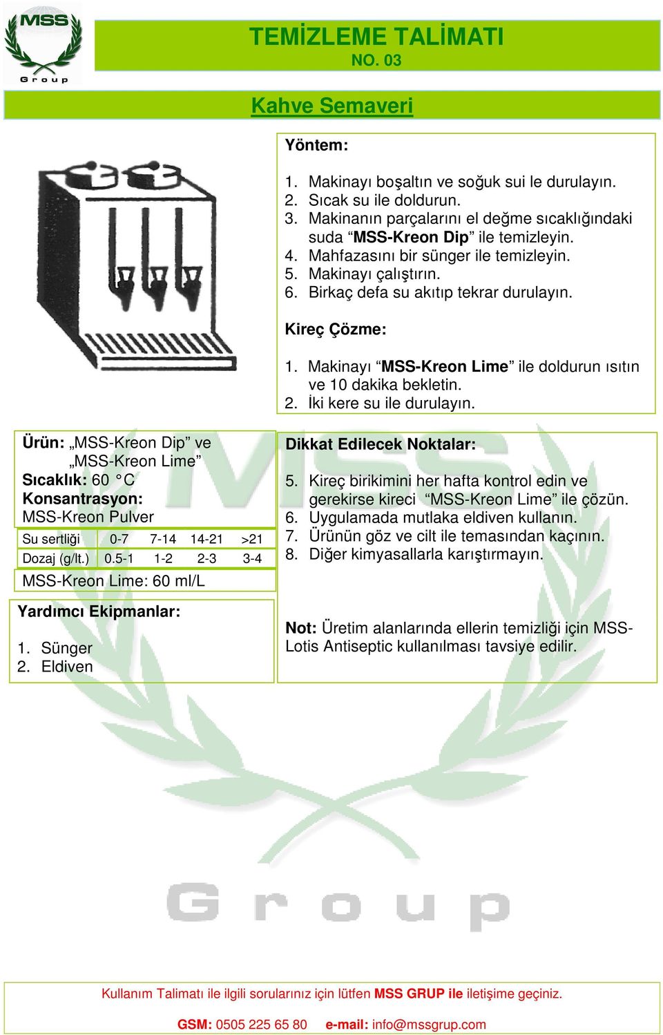 İki kere su ile durulayın. Ürün: MSS-Kreon Dip ve MSS-Kreon Lime Sıcaklık: 60 C Konsantrasyon: MSS-Kreon Pulver Su sertliği 0-7 7-14 14-21 >21 Dozaj (g/lt.) 0.