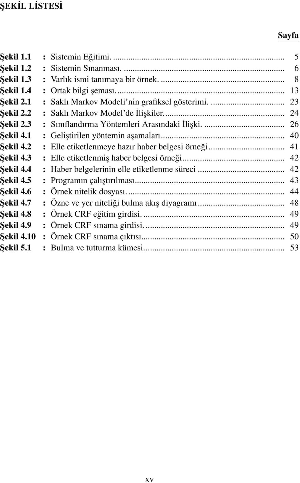 1 : Geliştirilen yöntemin aşamaları... 40 Şekil 4.2 : Elle etiketlenmeye hazır haber belgesi örneği... 41 Şekil 4.3 : Elle etiketlenmiş haber belgesi örneği... 42 Şekil 4.