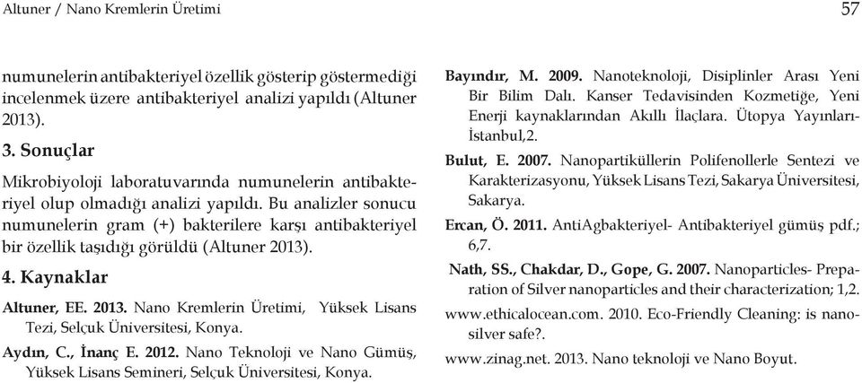 Bu analizler sonucu numunelerin gram (+) bakterilere karşı antibakteriyel bir özellik taşıdığı görüldü (Altuner 2013). 4. Kaynaklar Altuner, EE. 2013. Nano Kremlerin Üretimi, Yüksek Lisans Tezi, Selçuk Üniversitesi, Konya.