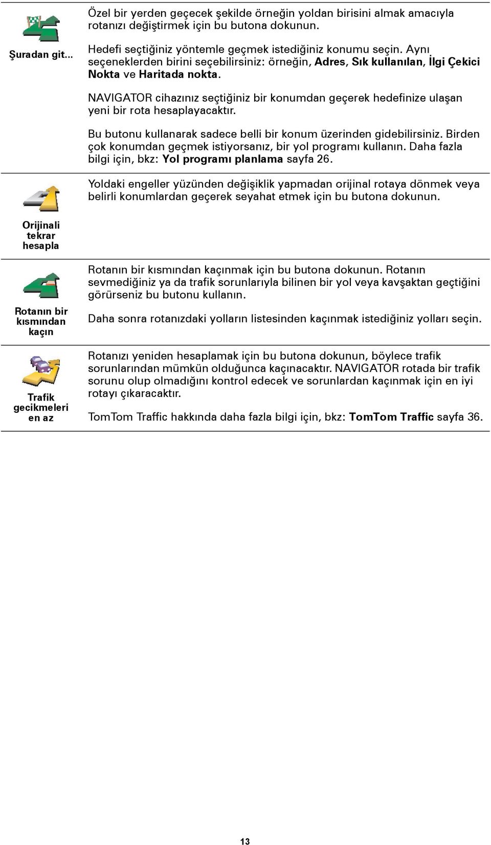 NAVIGATOR cihazınız seçtiğiniz bir konumdan geçerek hedefinize ulaşan yeni bir rota hesaplayacaktır. Bu butonu kullanarak sadece belli bir konum üzerinden gidebilirsiniz.