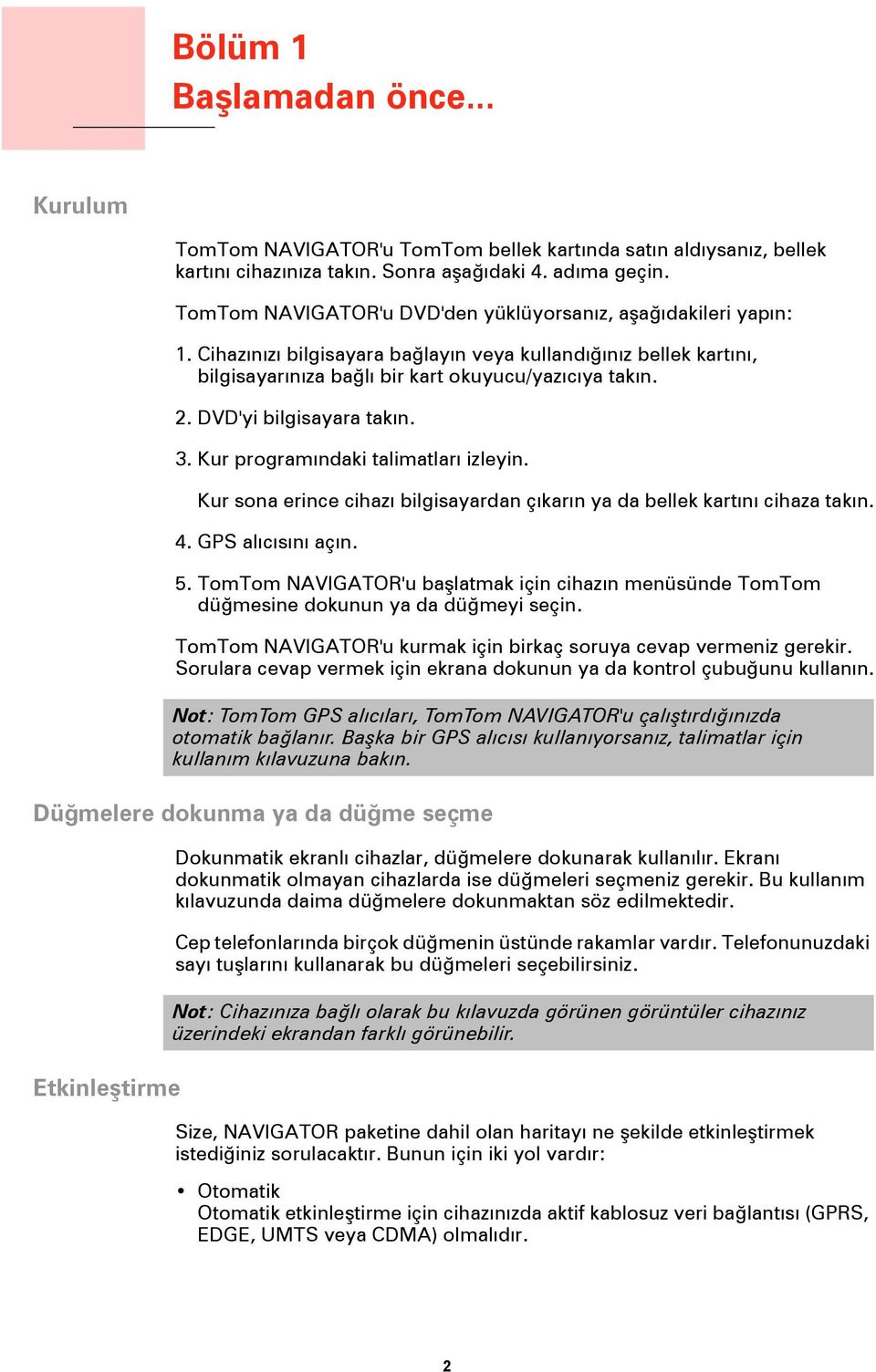 DVD'yi bilgisayara takın. 3. Kur programındaki talimatları izleyin. Kur sona erince cihazı bilgisayardan çıkarın ya da bellek kartını cihaza takın. 4. GPS alıcısını açın. 5.