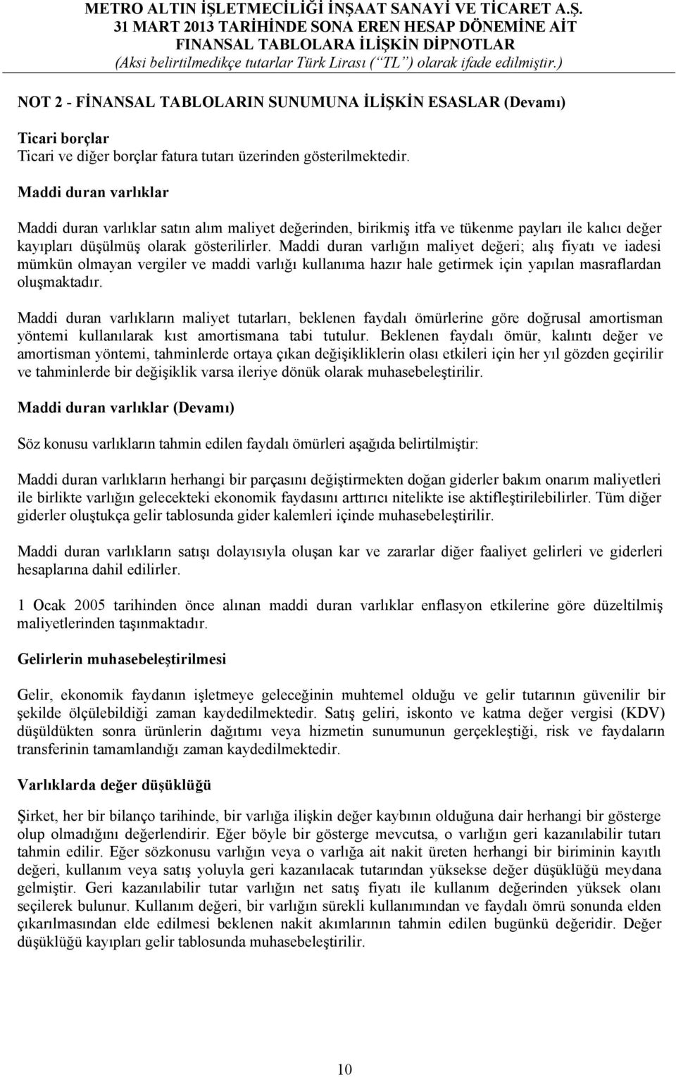 Maddi duran varlığın maliyet değeri; alış fiyatı ve iadesi mümkün olmayan vergiler ve maddi varlığı kullanıma hazır hale getirmek için yapılan masraflardan oluşmaktadır.