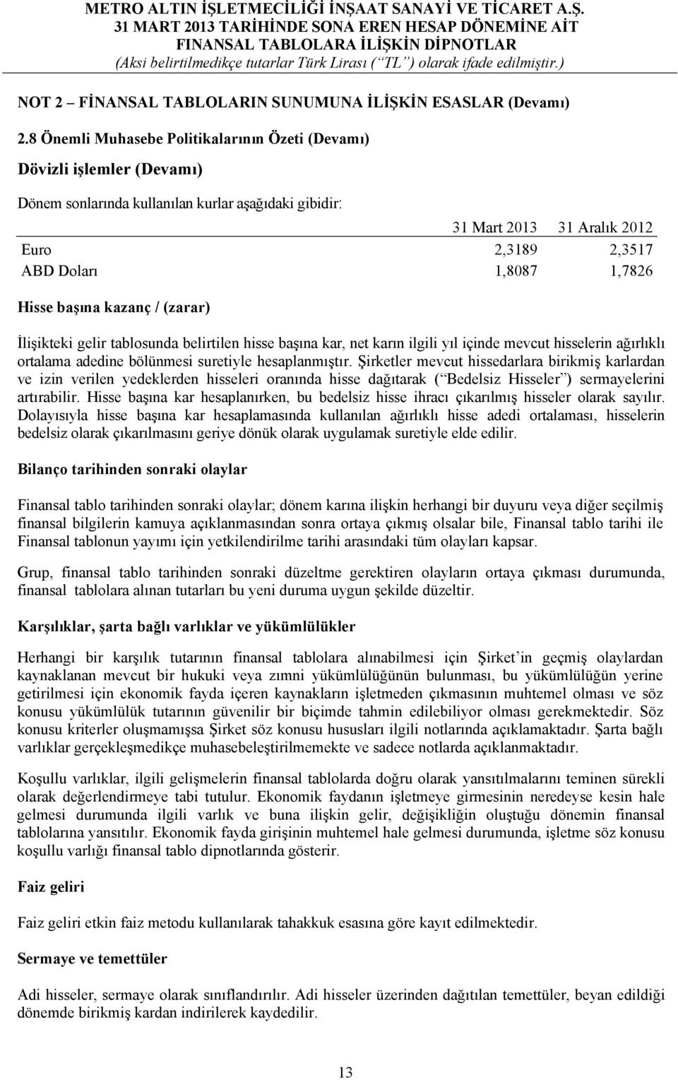 1,7826 Hisse başına kazanç / (zarar) İlişikteki gelir tablosunda belirtilen hisse başına kar, net karın ilgili yıl içinde mevcut hisselerin ağırlıklı ortalama adedine bölünmesi suretiyle