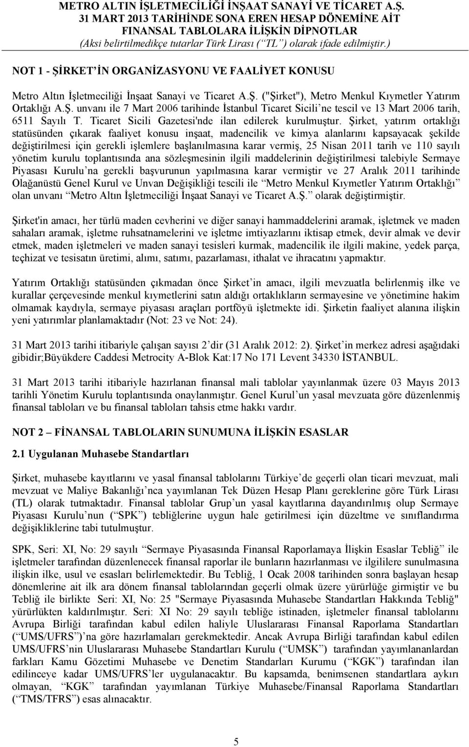 Şirket, yatırım ortaklığı statüsünden çıkarak faaliyet konusu inşaat, madencilik ve kimya alanlarını kapsayacak şekilde değiştirilmesi için gerekli işlemlere başlanılmasına karar vermiş, 25 Nisan