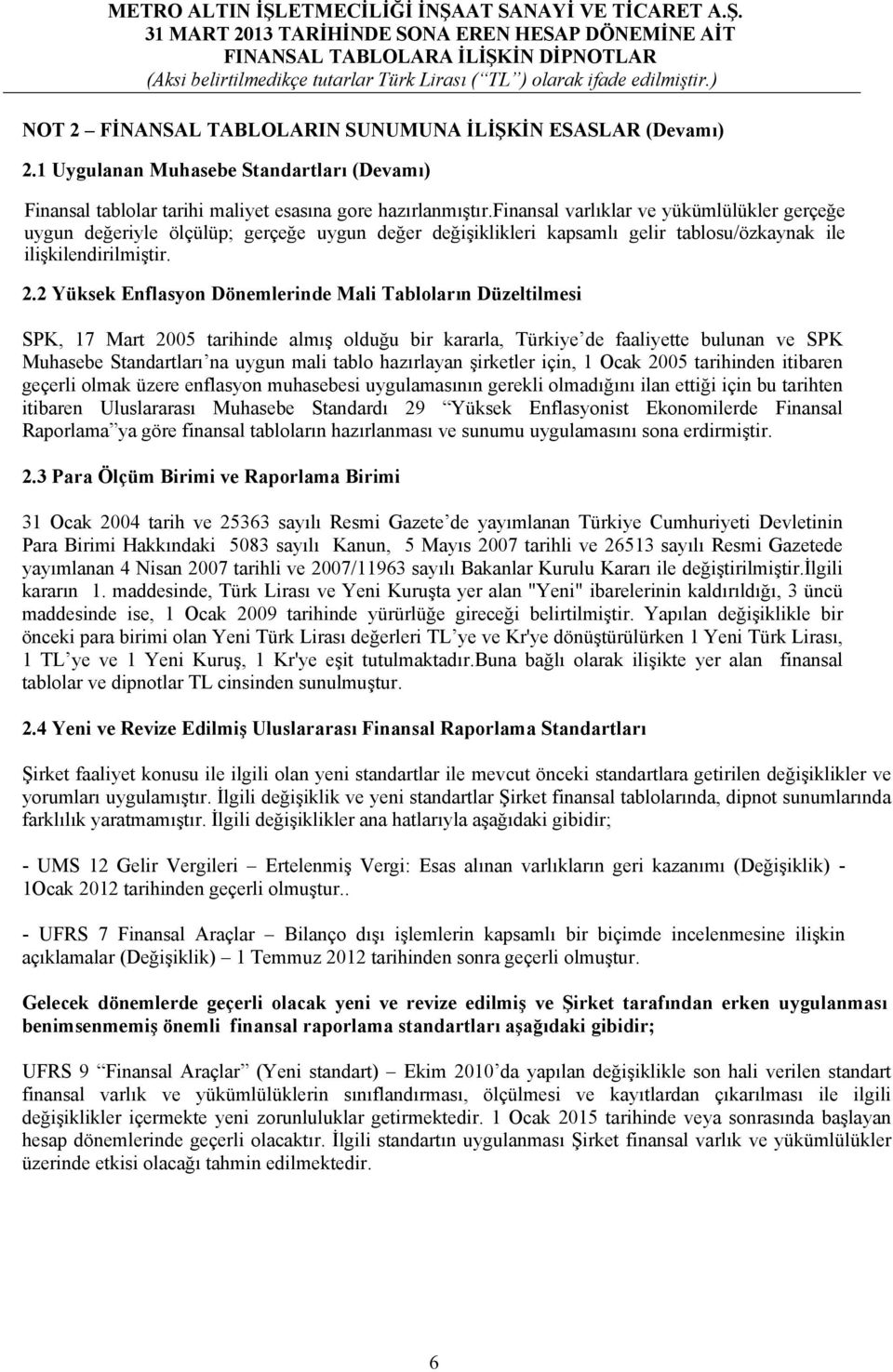 2 Yüksek Enflasyon Dönemlerinde Mali Tabloların Düzeltilmesi SPK, 17 Mart 2005 tarihinde almış olduğu bir kararla, Türkiye de faaliyette bulunan ve SPK Muhasebe Standartları na uygun mali tablo