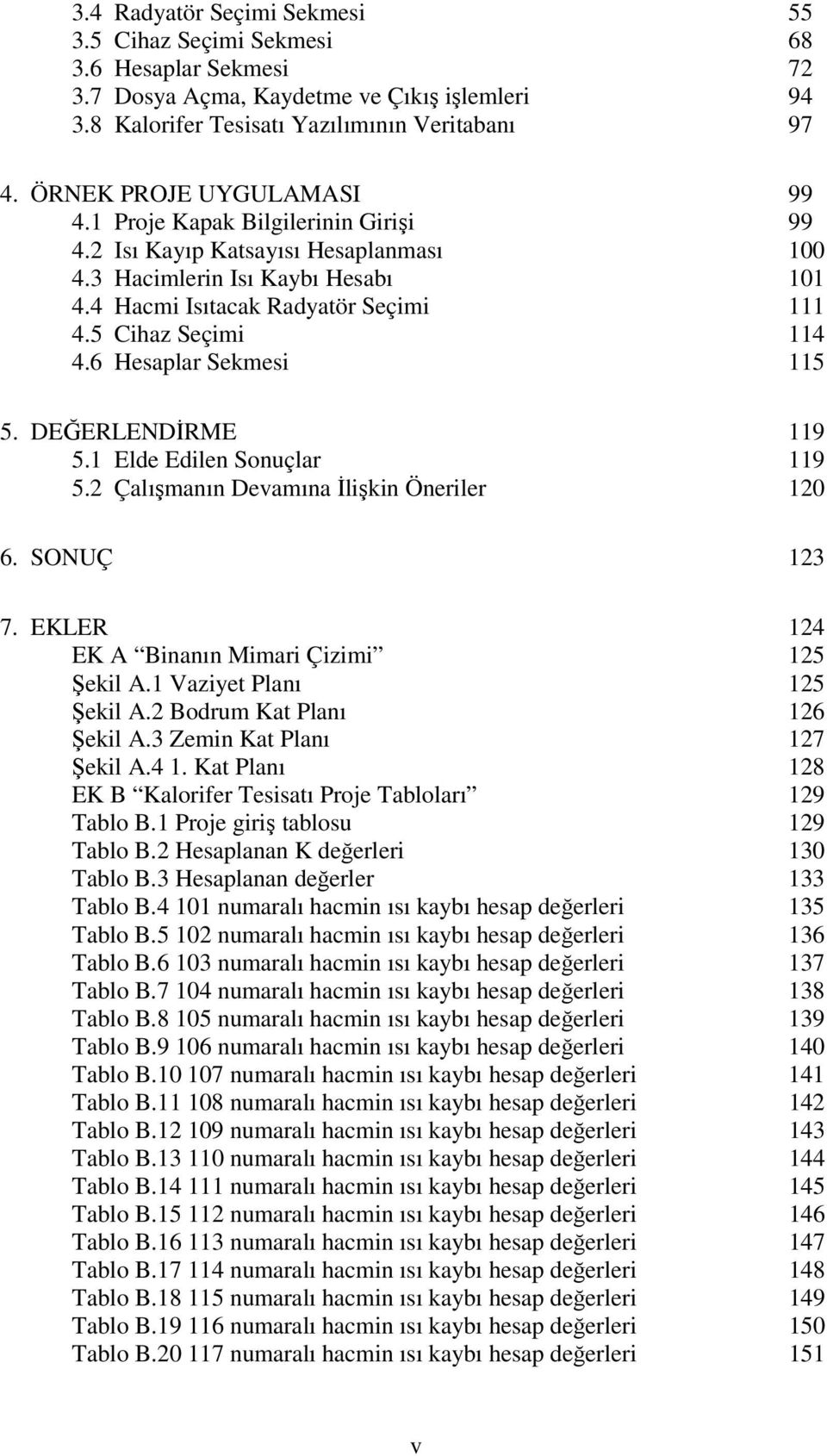 5 Cihaz Seçimi 114 4.6 Hesaplar Sekmesi 115 5. DEĞERLENDİRME 119 5.1 Elde Edilen Sonuçlar 119 5.2 Çalışmanın Devamına İlişkin Öneriler 120 6. SONUÇ 123 7.