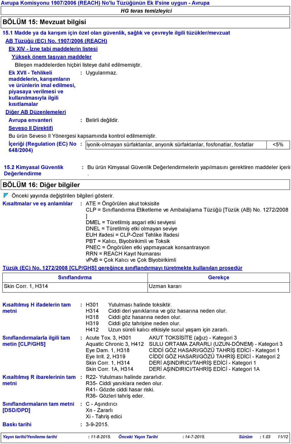 1907/2006 (REACH) Ek XIV - İzne tabi maddelerin listesi Yüksek önem taşıyan maddeler Bileşen maddelerden hiçbiri listeye dahil edilmemiştir.