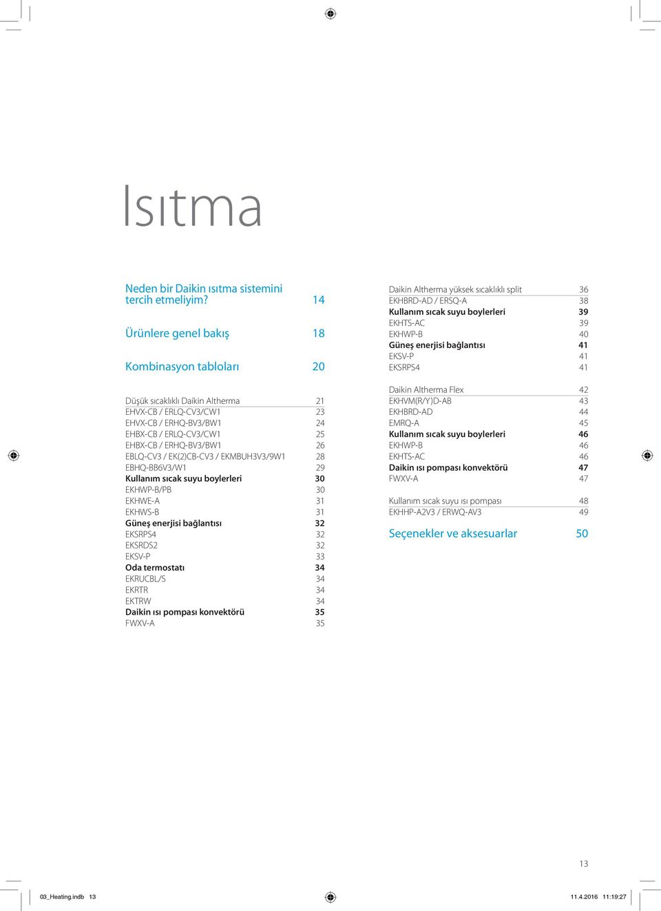 EBLQ-CV3 / EK(2)CB-CV3 / EKMBUH3V3/9W1 28 EBHQ-BB6V3/W1 29 Kullanım sıcak suyu boylerleri 30 EKHWP-B/PB 30 EKHWE-A 31 EKHWS-B 31 Güneş enerjisi bağlantısı 32 EKSRPS4 32 EKSRDS2 32 EKSV-P 33 Oda