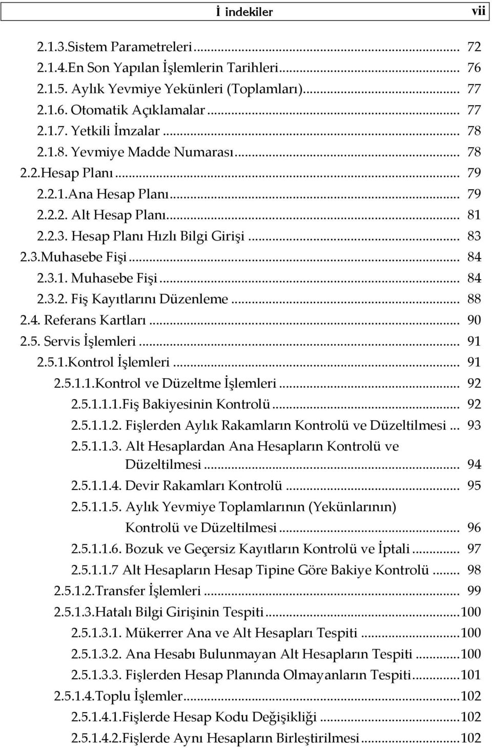 .. 84 2.3.2. Fiş Kayıtlarını Düzenleme... 88 2.4. Referans Kartları... 90 2.5. Servis İşlemleri... 91 2.5.1.Kontrol İşlemleri... 91 2.5.1.1.Kontrol ve Düzeltme İşlemleri... 92 2.5.1.1.1.Fiş Bakiyesinin Kontrolü.