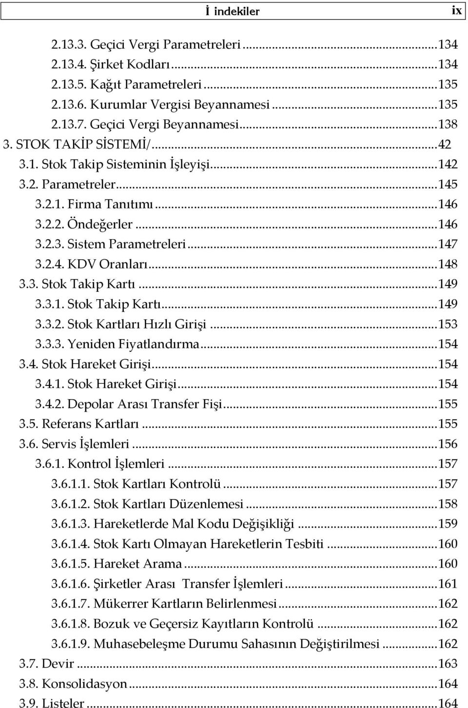 .. 148 3.3. Stok Takip Kartı... 149 3.3.1. Stok Takip Kartı... 149 3.3.2. Stok Kartları Hızlı Girişi... 153 3.3.3. Yeniden Fiyatlandırma... 154 3.4. Stok Hareket Girişi... 154 3.4.1. Stok Hareket Girişi... 154 3.4.2. Depolar Arası Transfer Fişi.