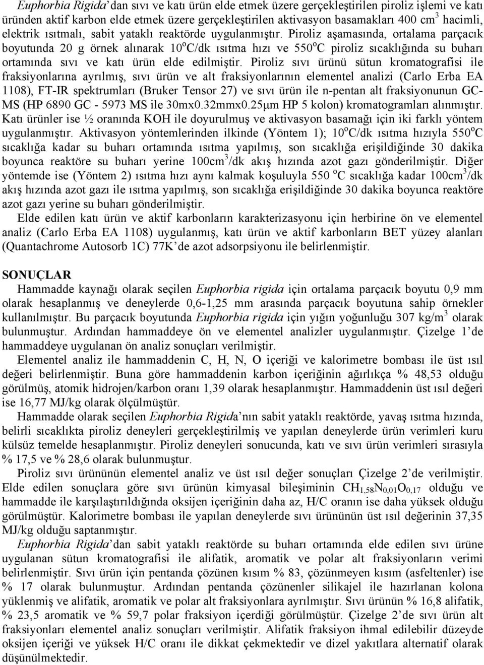 Piroliz aşamasında, ortalama parçacık boyutunda 20 g örnek alınarak 10 o C/dk ısıtma hızı ve 550 o C piroliz sıcaklığında su buharı ortamında sıvı ve katı ürün elde edilmiştir.