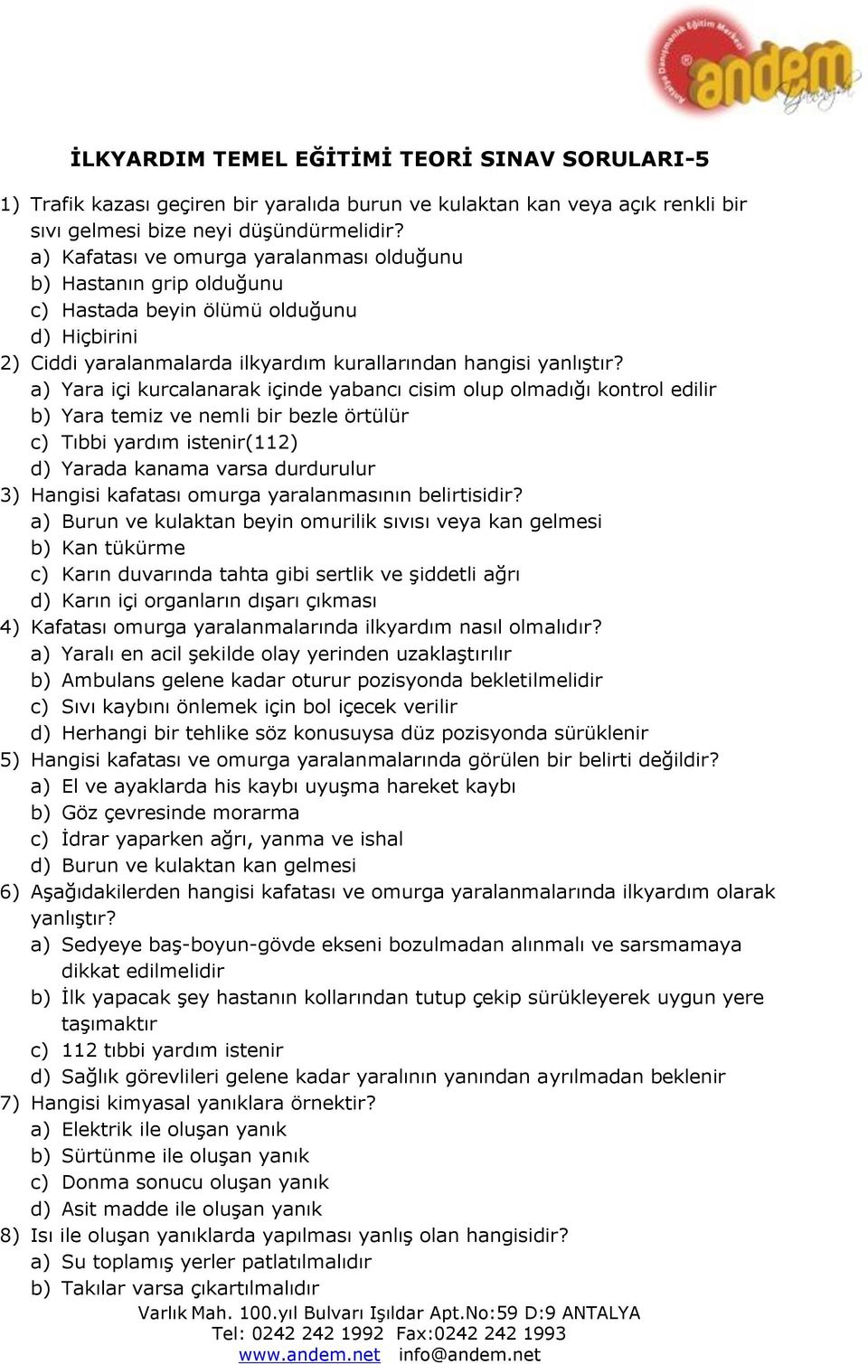 a) Yara içi kurcalanarak içinde yabancı cisim olup olmadığı kontrol edilir b) Yara temiz ve nemli bir bezle örtülür c) Tıbbi yardım istenir(112) d) Yarada kanama varsa durdurulur 3) Hangisi kafatası