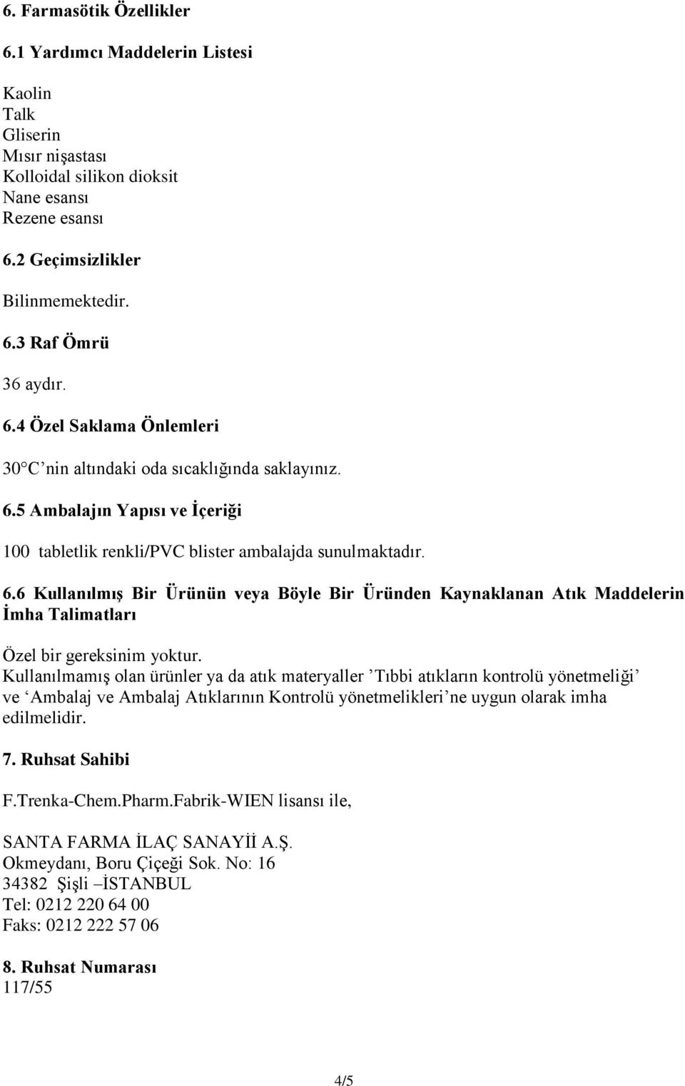 Kullanılmamış olan ürünler ya da atık materyaller Tıbbi atıkların kontrolü yönetmeliği ve Ambalaj ve Ambalaj Atıklarının Kontrolü yönetmelikleri ne uygun olarak imha edilmelidir. 7. Ruhsat Sahibi F.