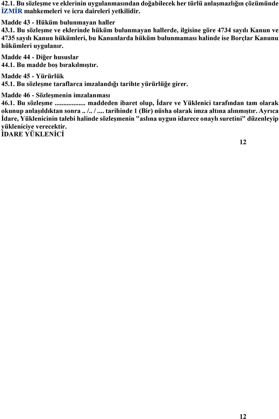 Madde 44 - Diğer hususlar 44.1. Bu madde boş bırakılmıştır. Madde 45 - Yürürlük 45.1. Bu sözleşme taraflarca imzalandığı tarihte yürürlüğe girer. Madde 46 - Sözleşmenin imzalanması 46.1. Bu sözleşme... maddeden ibaret olup, İdare ve Yüklenici tarafından tam olarak okunup anlaşıldıktan sonra.
