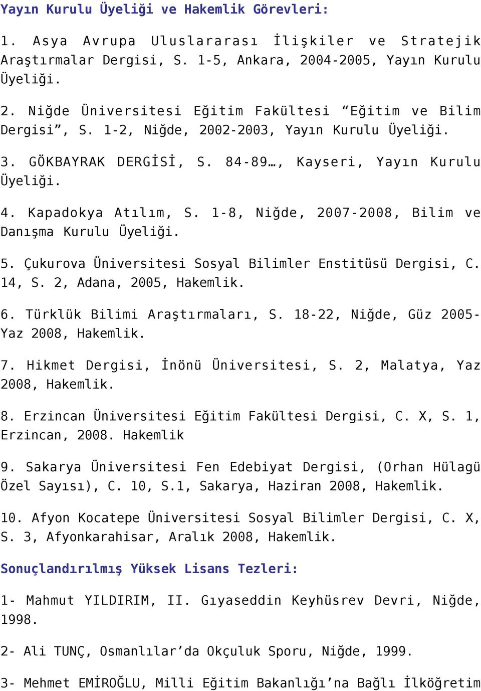 Çukurova Üniversitesi Sosyal Bilimler Enstitüsü Dergisi, C. 14, S. 2, Adana, 2005, Hakemlik. 6. Türklük Bilimi Araştırmaları, S. 18-22, Niğde, Güz 2005- Yaz 2008, Hakemlik. 7.