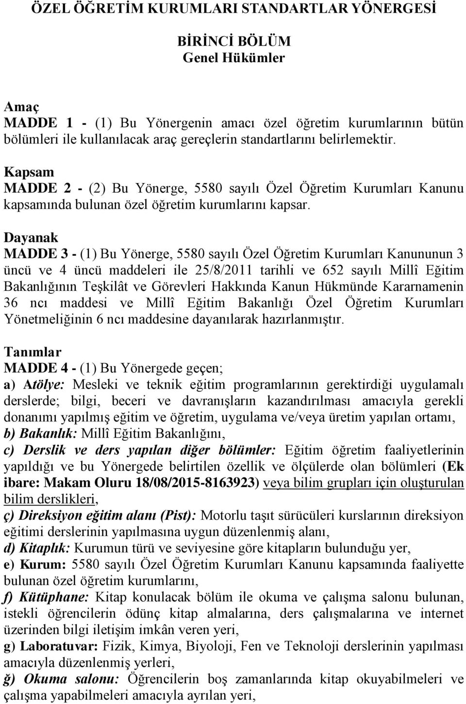 Dayanak MADDE 3 - (1) Bu Yönerge, 5580 sayılı Özel Öğretim Kurumları Kanununun 3 üncü ve 4 üncü maddeleri ile 25/8/2011 tarihli ve 652 sayılı Millî Eğitim Bakanlığının Teşkilât ve Görevleri Hakkında