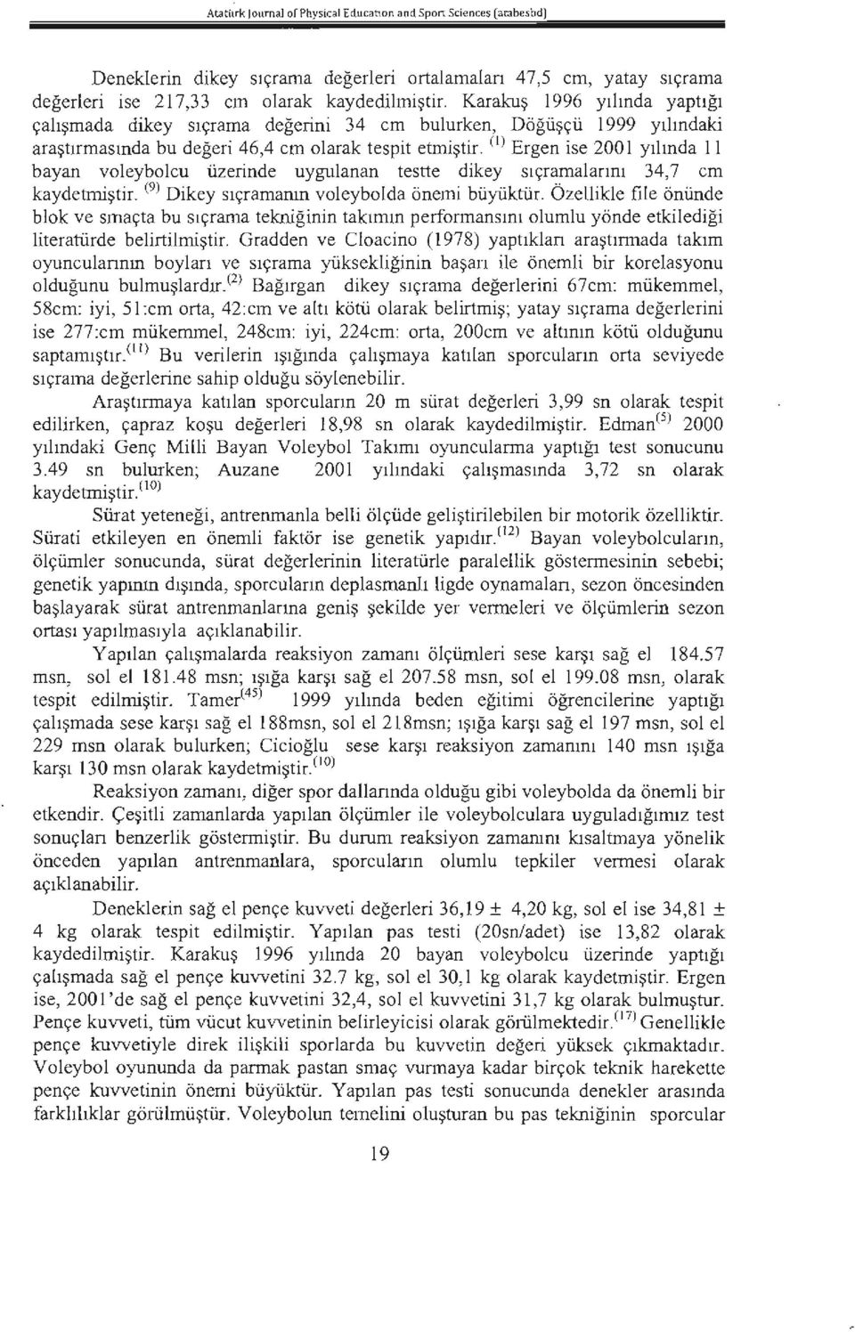 (i) Ergen ise 2001 yılında 11 bayan voleybolcu üzerinde uygulanan testte dikey sıçramalarını 34,7 cm kaydetmiştir. (9) Dikey sıçramanın voleybolda önemi büyüktür.