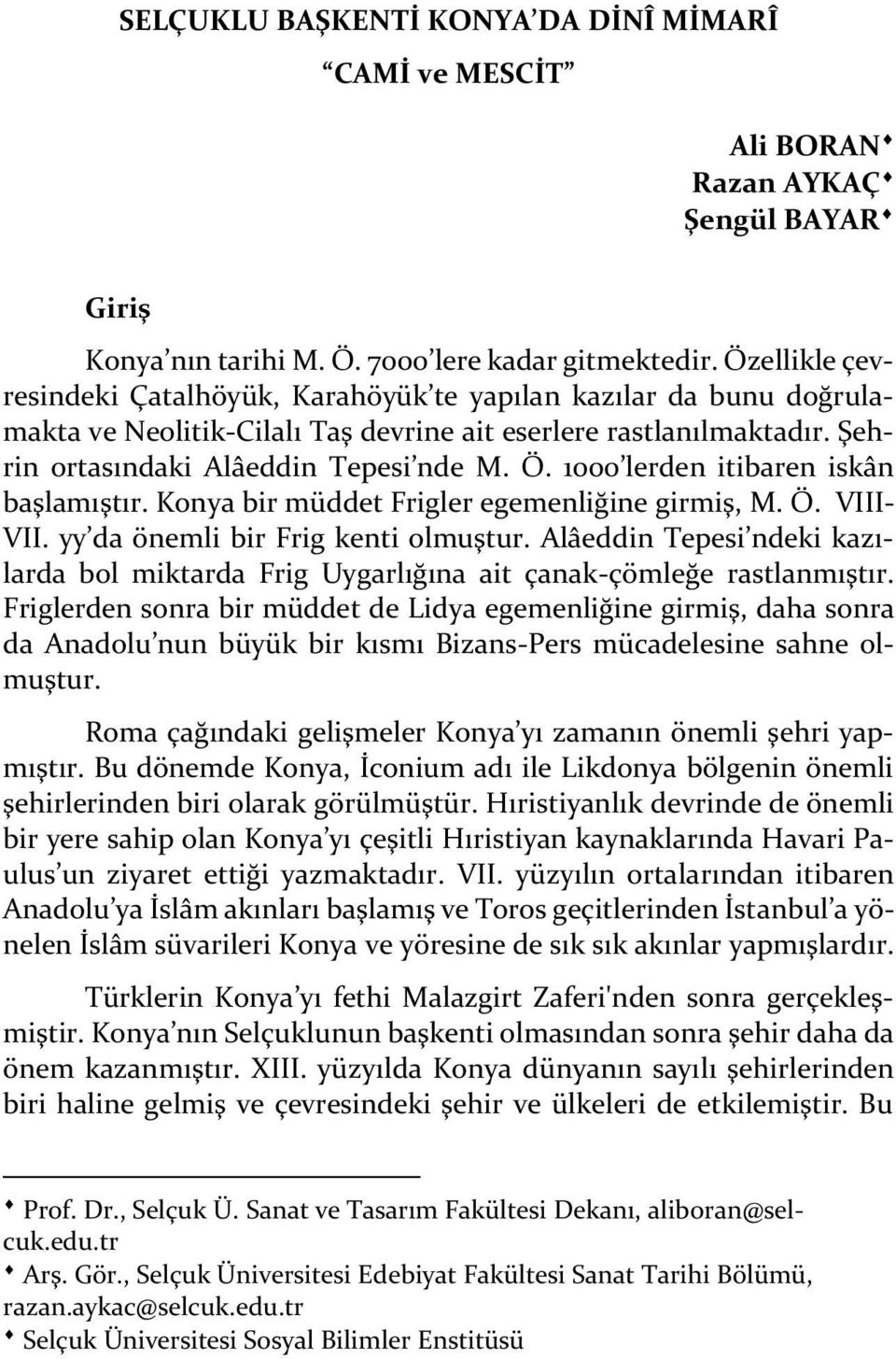 1000 lerden itibaren iskân başlamıştır. Konya bir müddet Frigler egemenliğine girmiş, M. Ö. VIII- VII. yy da önemli bir Frig kenti olmuştur.