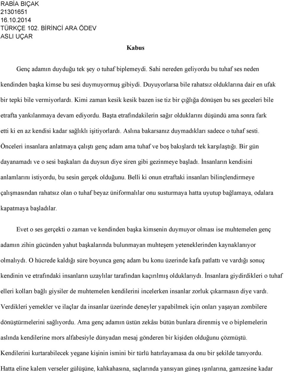 Başta etrafındakilerin sağır olduklarını düşündü ama sonra fark etti ki en az kendisi kadar sağlıklı işitiyorlardı. Aslına bakarsanız duymadıkları sadece o tuhaf sesti.