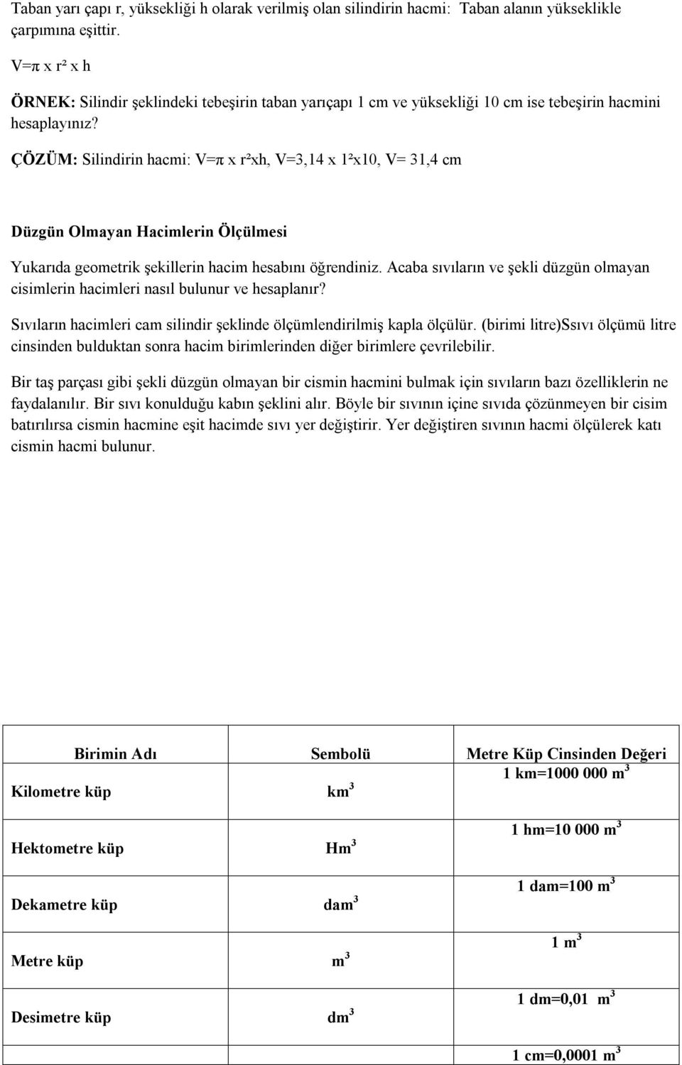 ÇÖZÜM: Silindirin hacmi: V=π x r²xh, V=3,14 x 1²x10, V= 31,4 cm Düzgün Olmayan Hacimlerin Ölçülmesi Yukarıda geometrik şekillerin hacim hesabını öğrendiniz.