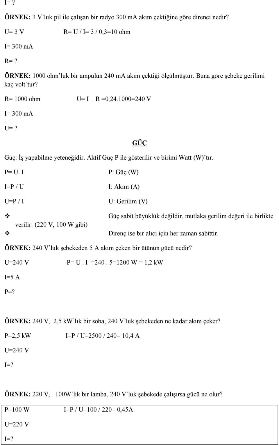 I P: Güç (W) I=P / U U=P / I I: Akım (A) U: Gerilim (V) verilir. (220 V, 100 W gibi) Güç sabit büyüklük değildir, mutlaka gerilim değeri ile birlikte Direnç ise bir alıcı için her zaman sabittir.