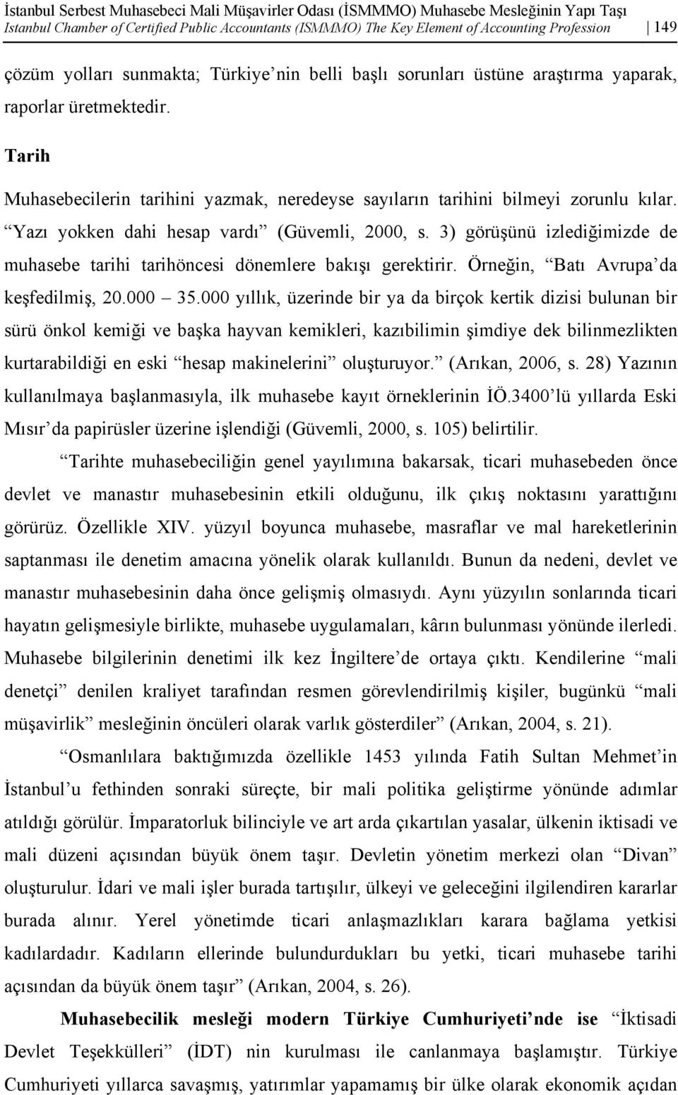 Yazı yokken dahi hesap vardı (Güvemli, 2000, s. 3) görüşünü izlediğimizde de muhasebe tarihi tarihöncesi dönemlere bakışı gerektirir. Örneğin, Batı Avrupa da keşfedilmiş, 20.000 35.