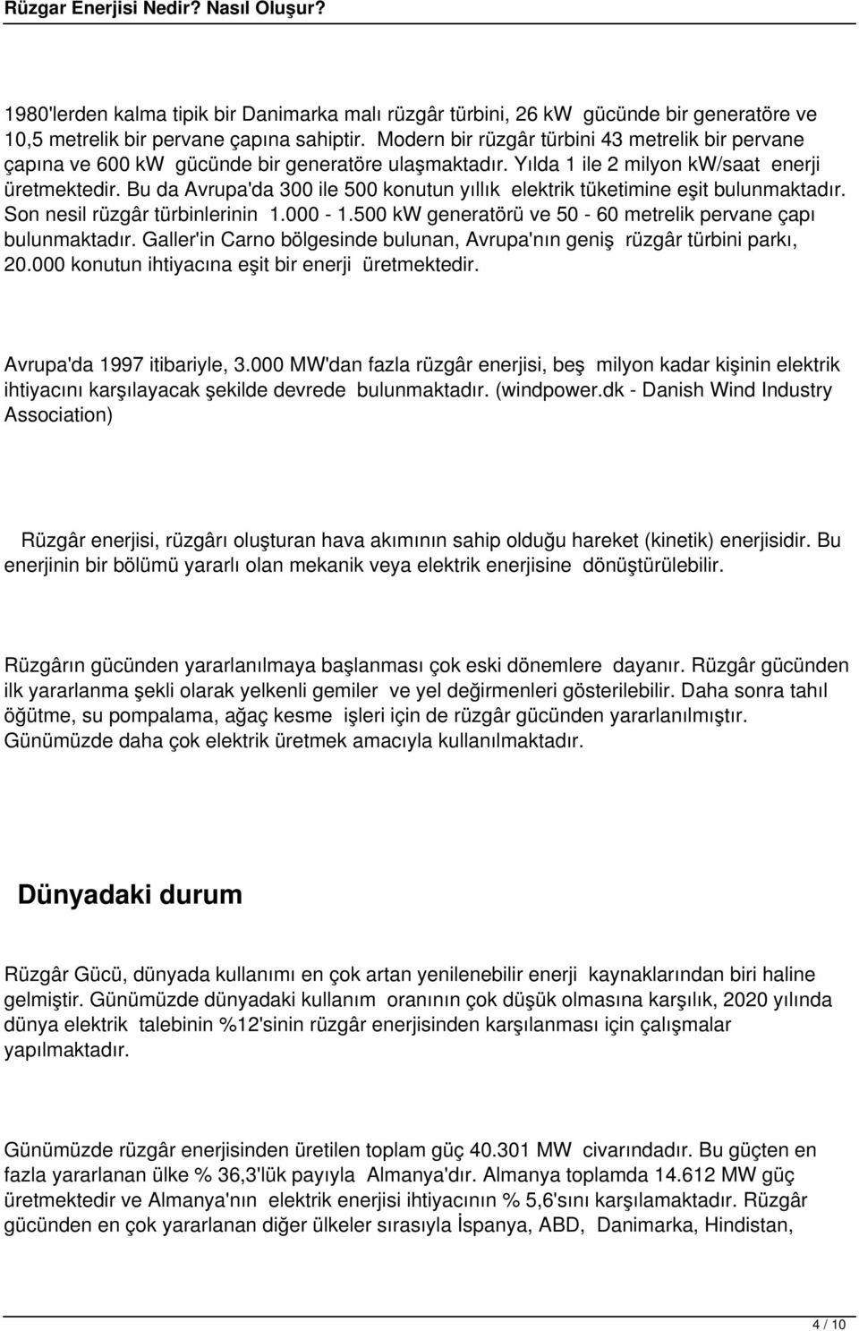 Bu da Avrupa'da 300 ile 500 konutun yıllık elektrik tüketimine eşit bulunmaktadır. Son nesil rüzgâr türbinlerinin 1.000-1.500 kw generatörü ve 50-60 metrelik pervane çapı bulunmaktadır.