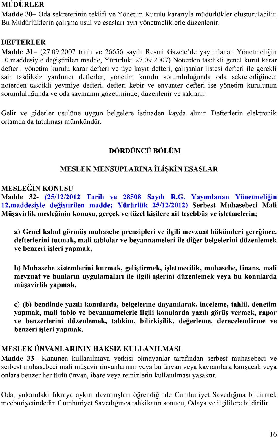 ve üye kayıt defteri, çalışanlar listesi defteri ile gerekli sair tasdiksiz yardımcı defterler, yönetim kurulu sorumluluğunda oda sekreterliğince; noterden tasdikli yevmiye defteri, defteri kebir ve