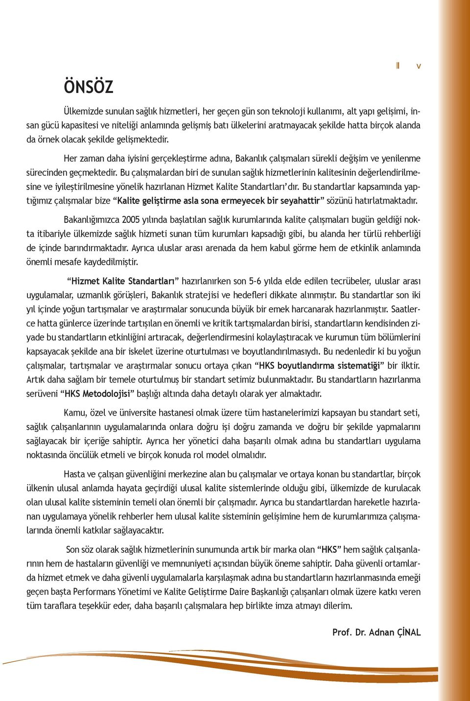 Bu çalışmalardan biri de sunulan sağlık hizmetlerinin kalitesinin değerlendirilmesine ve iyileştirilmesine yönelik hazırlanan Hizmet Kalite Standartları dır.