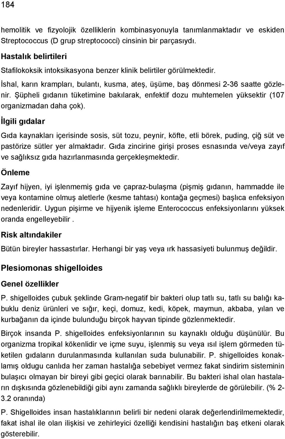 Şüpheli gıdanın tüketimine bakılarak, enfektif dozu muhtemelen yüksektir (107 organizmadan daha çok).